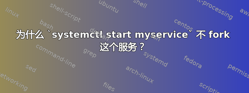 为什么 `systemctl start myservice` 不 fork 这个服务？