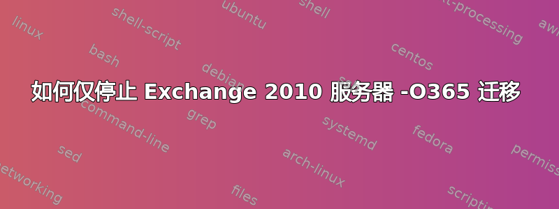 如何仅停止 Exchange 2010 服务器 -O365 迁移