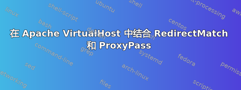 在 Apache VirtualHost 中结合 RedirectMatch 和 ProxyPass