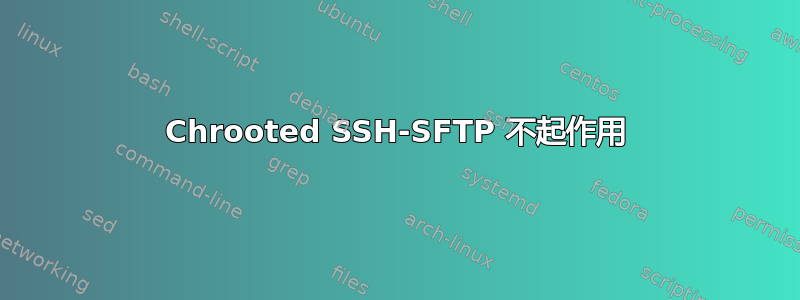 Chrooted SSH-SFTP 不起作用