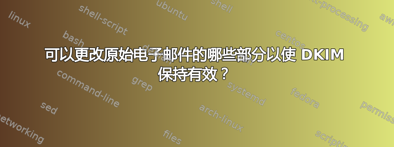 可以更改原始电子邮件的哪些部分以使 DKIM 保持有效？