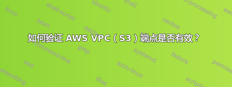 如何验证 AWS VPC（S3）端点是否有效？