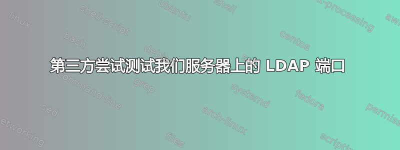 第三方尝试测试我们服务器上的 LDAP 端口