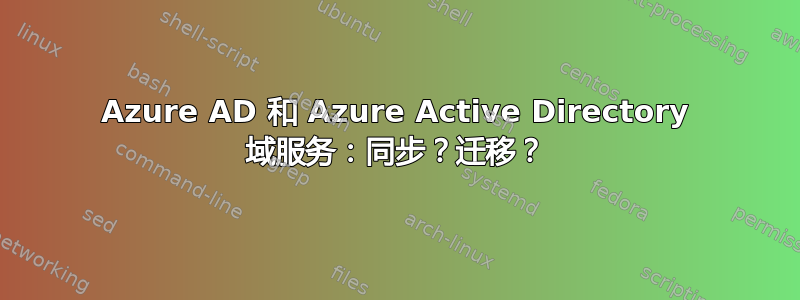 Azure AD 和 Azure Active Directory 域服务：同步？迁移？