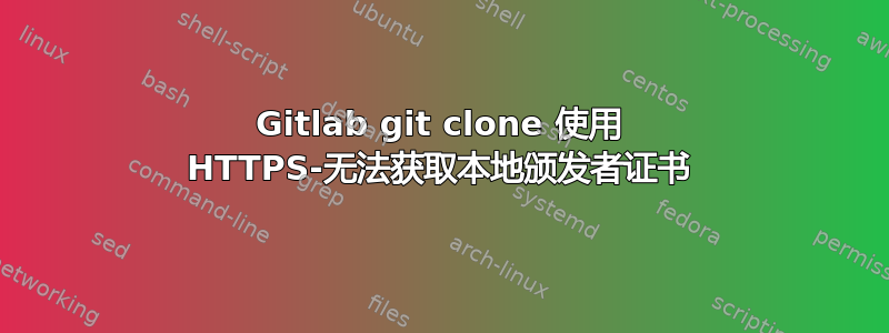 Gitlab git clone 使用 HTTPS-无法获取本地颁发者证书