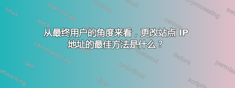 从最终用户的角度来看，更改站点 IP 地址的最佳方法是什么？