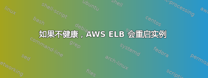 如果不健康，AWS ELB 会重启实例