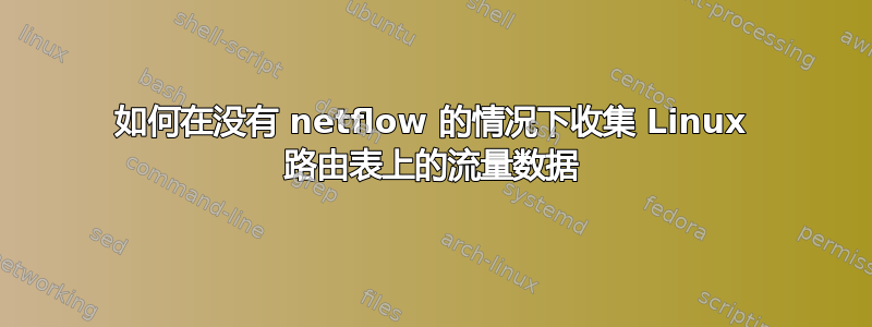 如何在没有 netflow 的情况下收集 Linux 路由表上的流量数据