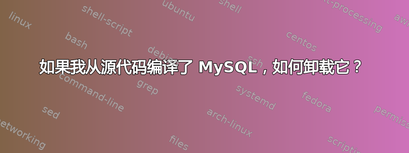 如果我从源代码编译了 MySQL，如何卸载它？