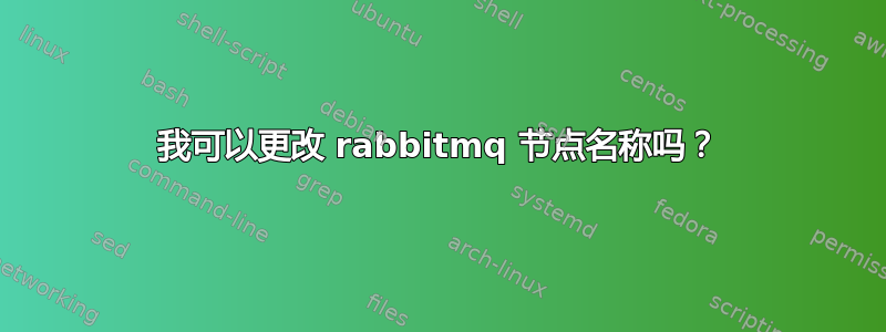 我可以更改 rabbitmq 节点名称吗？