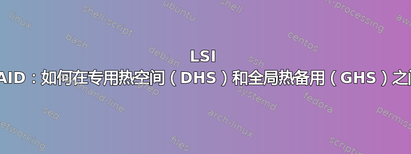 LSI MegaRAID：如何在专用热空间（DHS）和全局热备用（GHS）之间转换？