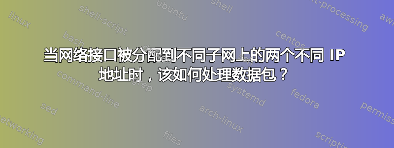 当网络接口被分配到不同子网上的两个不同 IP 地址时，该如何处理数据包？