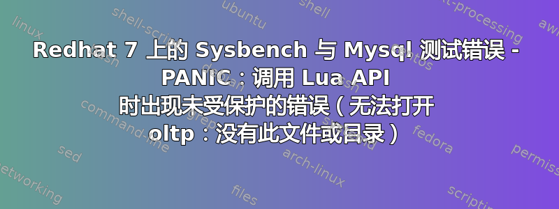 Redhat 7 上的 Sysbench 与 Mysql 测试错误 - PANIC：调用 Lua API 时出现未受保护的错误（无法打开 oltp：没有此文件或目录）