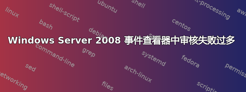 Windows Server 2008 事件查看器中审核失败过多