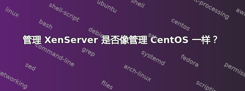 管理 XenServer 是否像管理 CentOS 一样？