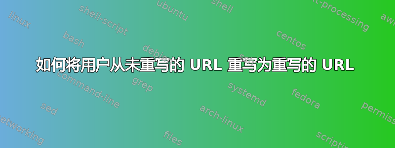 如何将用户从未重写的 URL 重写为重写的 URL