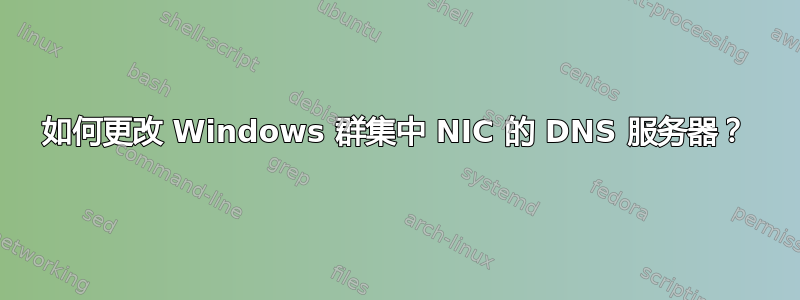 如何更改 Windows 群集中 NIC 的 DNS 服务器？