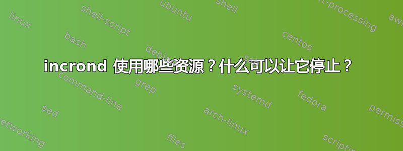 incrond 使用哪些资源？什么可以让它停止？