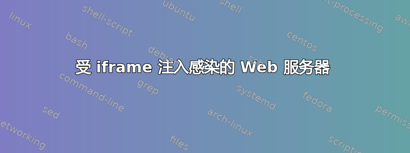 受 iframe 注入感染的 Web 服务器