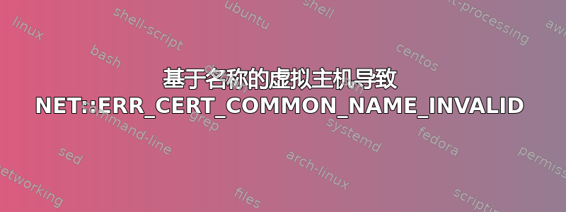 基于名称的虚拟主机导致 NET::ERR_CERT_COMMON_NAME_INVALID