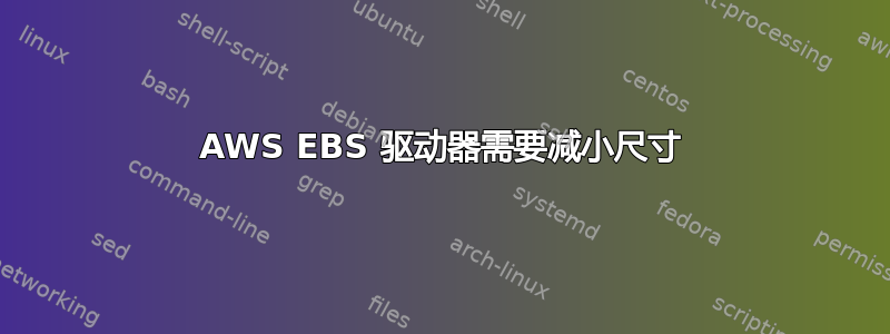 AWS EBS 驱动器需要减小尺寸