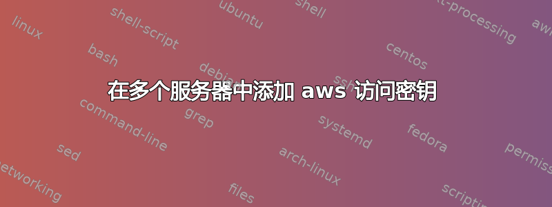 在多个服务器中添加 aws 访问密钥