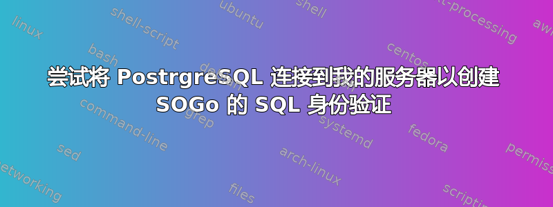 尝试将 PostrgreSQL 连接到我的服务器以创建 SOGo 的 SQL 身份验证