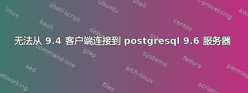 无法从 9.4 客户端连接到 postgresql 9.6 服务器