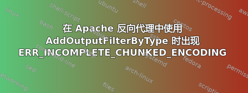 在 Apache 反向代理中使用 AddOutputFilterByType 时出现 ERR_INCOMPLETE_CHUNKED_ENCODING