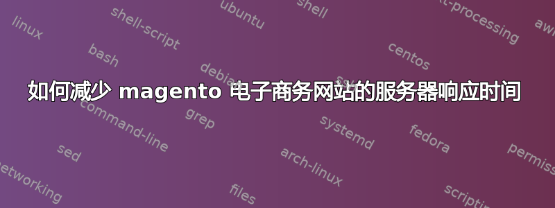 如何减少 magento 电子商务网站的服务器响应时间