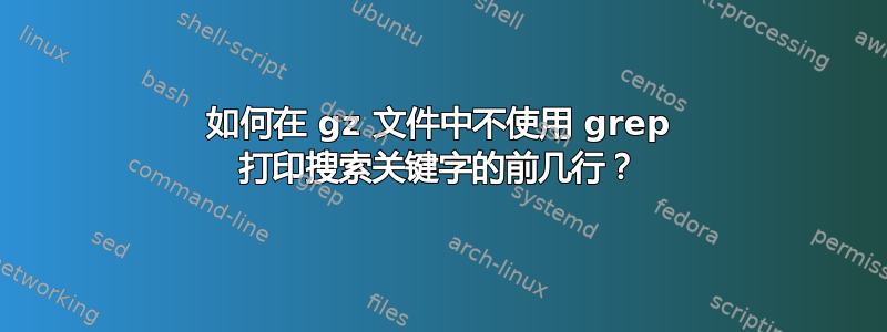 如何在 gz 文件中不使用 grep 打印搜索关键字的前几行？