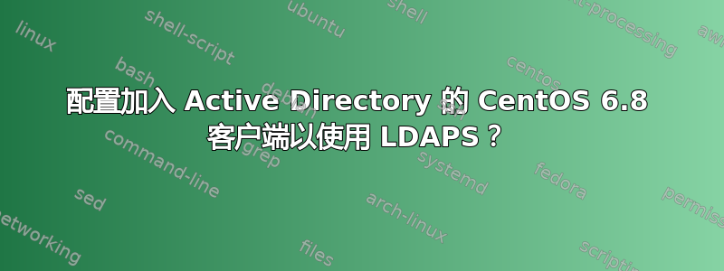 配置加入 Active Directory 的 CentOS 6.8 客户端以使用 LDAPS？