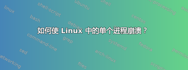 如何使 Linux 中的单个进程崩溃？