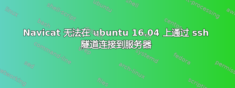 Navicat 无法在 ubuntu 16.04 上通过 ssh 隧道连接到服务器