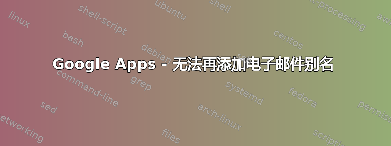 Google Apps - 无法再添加电子邮件别名