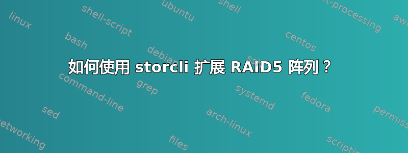 如何使用 storcli 扩展 RAID5 阵列？