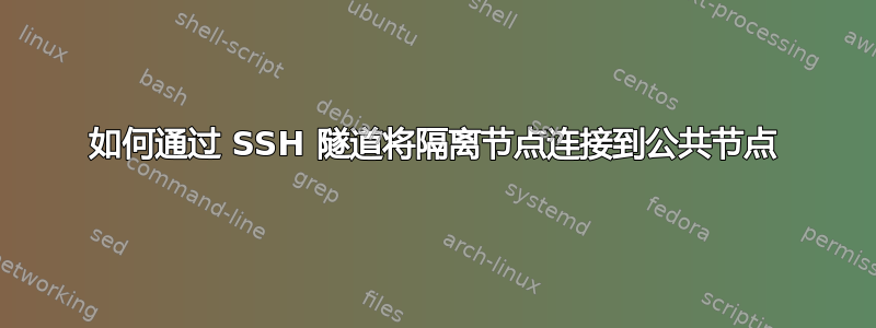 如何通过 SSH 隧道将隔离节点连接到公共节点