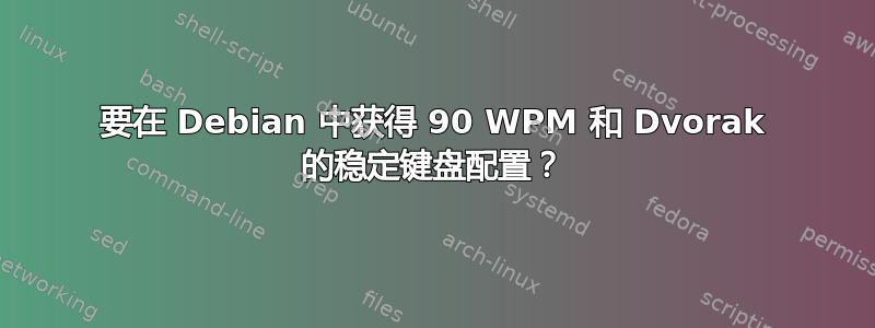 要在 Debian 中获得 90 WPM 和 Dvorak 的稳定键盘配置？