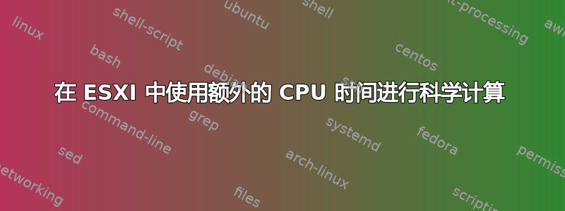 在 ESXI 中使用额外的 CPU 时间进行科学计算