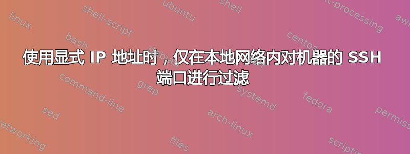 使用显式 IP 地址时，仅在本地网络内对机器的 SSH 端口进行过滤