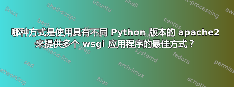 哪种方式是使用具有不同 Python 版本的 apache2 来提供多个 wsgi 应用程序的最佳方式？