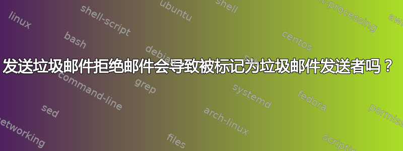 发送垃圾邮件拒绝邮件会导致被标记为垃圾邮件发送者吗？