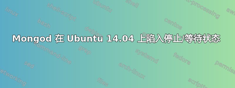 Mongod 在 Ubuntu 14.04 上陷入停止/等待状态