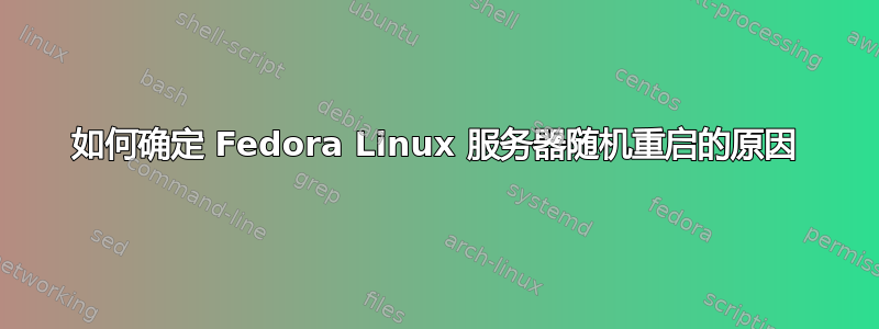 如何确定 Fedora Linux 服务器随机重启的原因