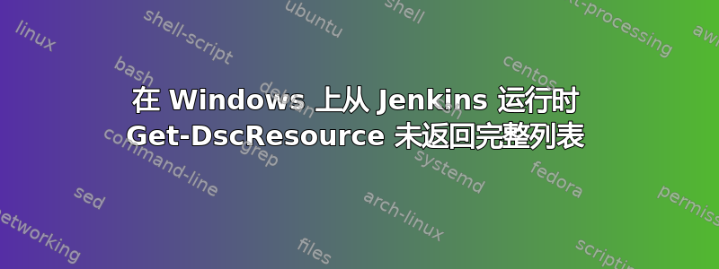 在 Windows 上从 Jenkins 运行时 Get-DscResource 未返回完整列表