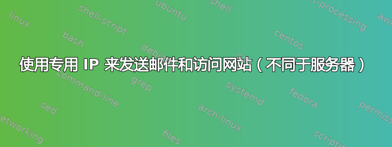 使用专用 IP 来发送邮件和访问网站（不同于服务器）