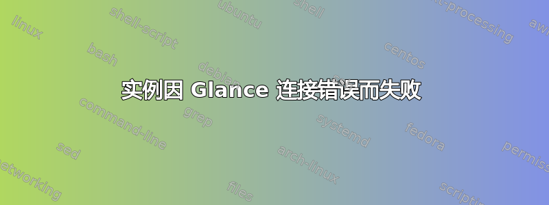 实例因 Glance 连接错误而失败