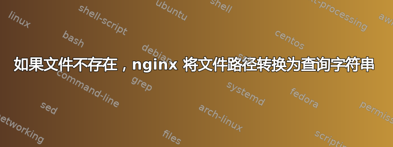 如果文件不存在，nginx 将文件路径转换为查询字符串