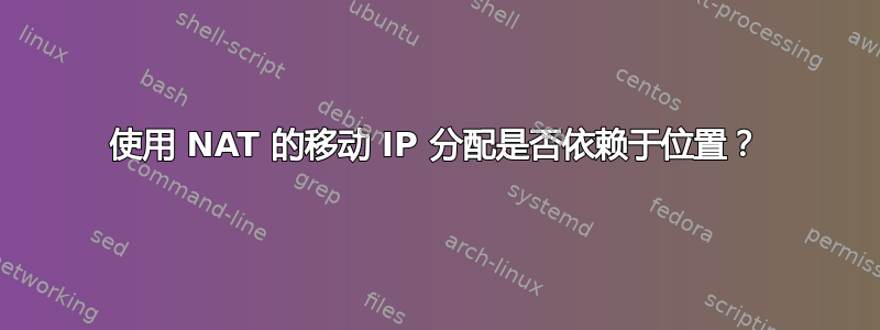 使用 NAT 的移动 IP 分配是否依赖于位置？