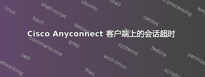 Cisco Anyconnect 客户端上的会话超时